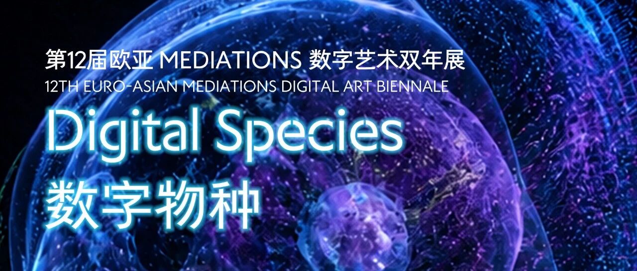 展览预告 | 数字物种：第12届欧亚MEDIATIONS数字艺术双年展